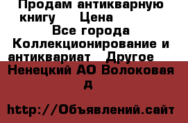 Продам антикварную книгу.  › Цена ­ 5 000 - Все города Коллекционирование и антиквариат » Другое   . Ненецкий АО,Волоковая д.
